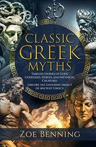Classic Greek Myths Timeless Stories of Gods, Goddesses, Heroes, and Mythical Creatures