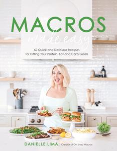 Macros Made Easy 60 Quick and Delicious Recipes for Hitting Your Protein, Fat and Carb Goals