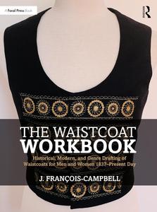 The Waistcoat Workbook Historical, Modern and Genre Drafting of Waistcoats for Men and Women 1837 – Present Day