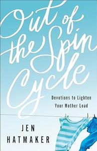 Out of the Spin Cycle Devotions to Lighten Your Mother Load