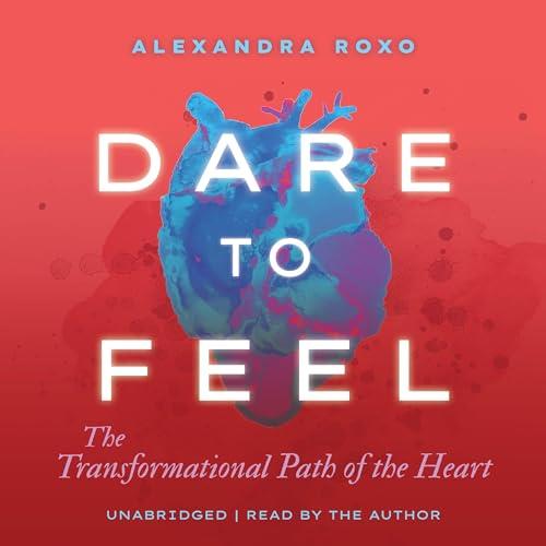 Dare to Feel The Transformational Path of the Heart [Audiobook]