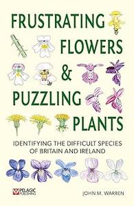 Frustrating Flowers and Puzzling Plants Identifying the difficult species of Britain and Ireland