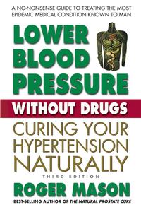 Lower Blood Pressure Without Drugs, Third Edition Curing Your Hypertension Naturally