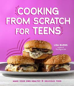 Cooking from Scratch for Teens Make Your Own Healthy & Delicious Food