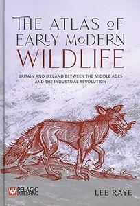 The Atlas of Early Modern Wildlife Britain and Ireland between the Middle Ages and the Industrial Revolution