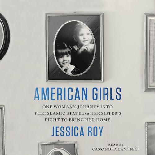 American Girls One Woman's Journey into the Islamic State and Her Sister's Fight to Bring Her Home [Audiobook]