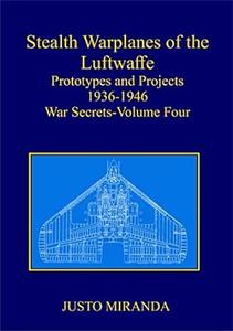 Stealth Warplanes of the Luftwaffe Prototypes and Projects 1936–1946