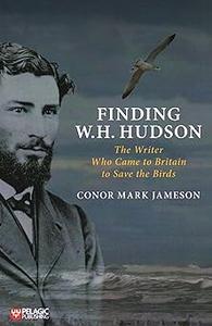 Finding W.H. Hudson The Writer Who Came to Britain to Save the Birds