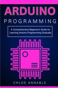 Arduino Programming A Comprehensive Beginner’s Guide for Learning Arduino Programming Gradually