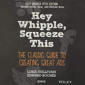 Hey, Whipple, Squeeze This The Classic Guide to Creating Great Ads [Audiobook]
