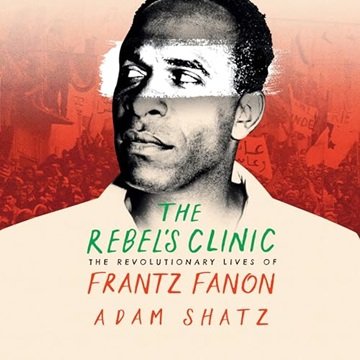 The Rebel's Clinic: The Revolutionary Lives of Frantz Fanon [Audiobook]