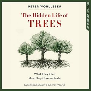 The Hidden Life of Trees What They Feel, How They Communicate – Discoveries from a Secret World [Audiobook]