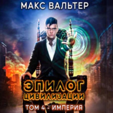 Вальтер Макс - Эпилог Цивилизации. Том 4. Империя (Аудиокнига)