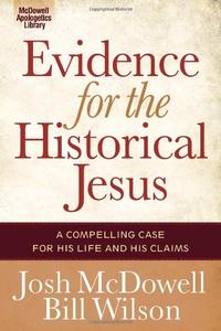 Evidence for the Historical Jesus A Compelling Case for His Life and His Claims (The McDowell Apologetics Library)