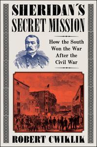 Sheridan's Secret Mission How the South Won the War After the Civil War