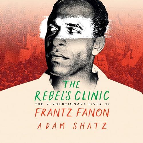 The Rebel’s Clinic The Revolutionary Lives of Frantz Fanon [Audiobook]
