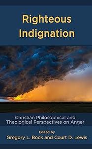 Righteous Indignation Christian Philosophical and Theological Perspectives on Anger