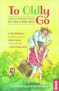 To Oldly Go Tales of Intrepid Travel by the Over-60s