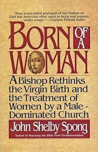 Born of a Woman A Bishop Rethinks the Virgin Birth and the Treatment of Women by a Male–Dominated Church