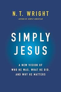 Simply Jesus A New Vision of Who He Was, What He Did, and Why He Matters (2024)