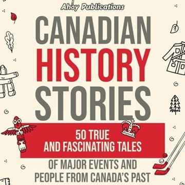 Canadian History Stories: 50 True and Fascinating Tales of Major Events and People from Canada's ...