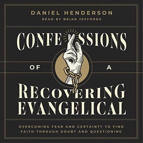 Confessions of a Recovering Evangelical Overcoming Fear and Certainty to Find Faith Through Doubt and Questioning [Audiobook]