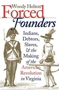 Forced Founders Indians, Debtors, Slaves, and the Making of the American Revolution in Virginia