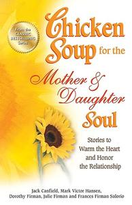 Chicken Soup for the Mother & Daughter Soul Stories to Warm the Heart and Honor the Relationship (Chicken Soup for the Soul)