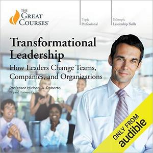 Transformational Leadership How Leaders Change Teams, Companies, and Organizations [TTC Audio]