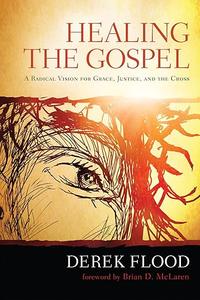 Healing the Gospel A Radical Vision for Grace, Justice, and the Cross