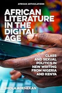 African Literature in the Digital Age Class and Sexual Politics in New Writing from Nigeria and Kenya