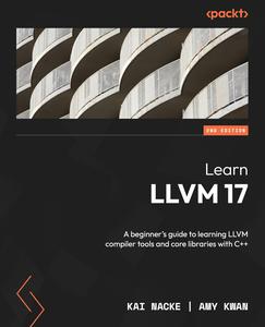 Learn LLVM 17 A beginner's guide to learning LLVM compiler tools and core libraries with C++, 2nd Edition