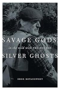 Savage Gods, Silver Ghosts In The Wild with Ted Hughes