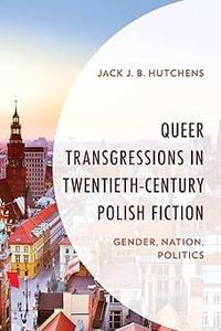Queer Transgressions in Twentieth-Century Polish Fiction Gender, Nation, Politics