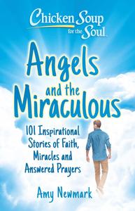 Chicken Soup for the Soul Angels and the Miraculous 101 Inspirational Stories of Faith, Miracles and Answered Prayers