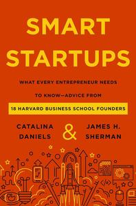 Smart Startups What Every Entrepreneur Needs to Know––Advice from 18 Harvard Business School Founders