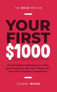 Your First $1000 12 actionable techniques to make great money in the next 7 days as a part–time freelance copywriter