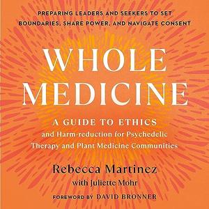 Whole Medicine A Guide to Ethics and Harm–Reduction for Psychedelic Therapy and Plant Medicine Communities [Audiobook]