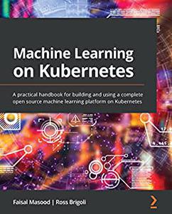 Machine Learning on Kubernetes A practical handbook for building and using a complete open source machine learning (repost)