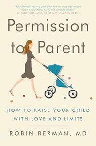 Permission to Parent How to Raise Your Child with Love and Limits