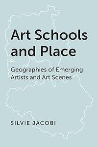 Art Schools and Place Geographies of Emerging Artists and Art Scenes