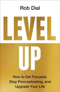 Level Up How to Get Focused, Stop Procrastinating, and Upgrade Your Life