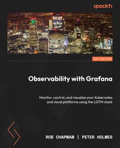 Observability with Grafana Monitor, control, and visualize your Kubernetes and cloud platforms using the LGTM stack