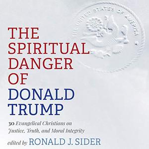The Spiritual Danger of Donald Trump 30 Evangelical Christians on Justice, Truth, and Moral Integrity [Audiobook]