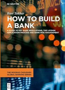 How to Build a Bank A Guide to Key Bank Regulations, the License Application Process and Bank Risk Management