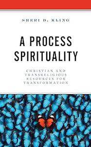 A Process Spirituality Christian and Transreligious Resources for Transformation