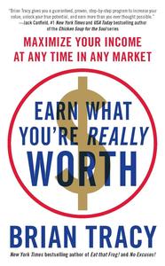 Earn What You're Really Worth Maximize Your Income at Any Time in Any Market