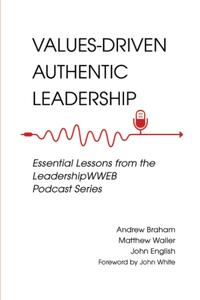 Values-Driven Authentic Leadership Essential Lessons from the LeadershipWWEB Podcast Series
