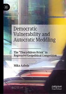 Democratic Vulnerability and Autocratic Meddling The Thucydidean Brink in Regressive Geopolitical Competition