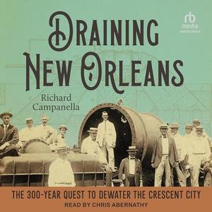 Draining New Orleans The 300–Year Quest to Dewater the Crescent City [Audiobook]